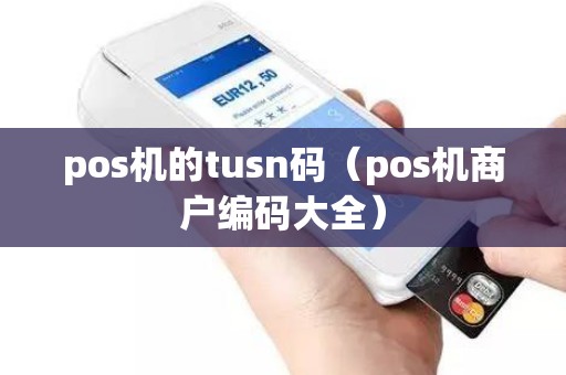pos机的tusn码（pos机商户编码大全）