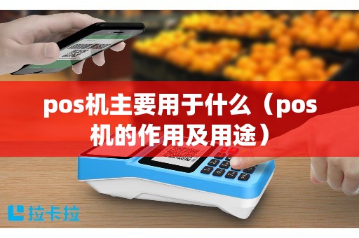 pos机主要用于什么（pos机的作用及用途）