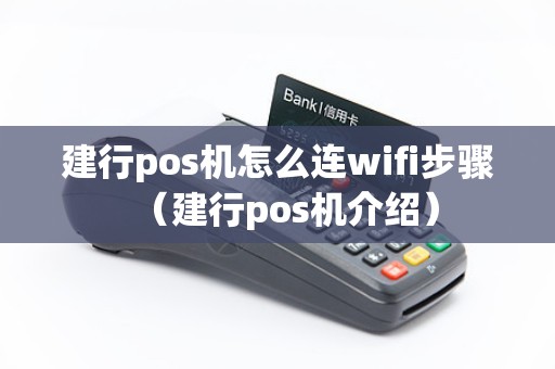 建行pos机怎么连wifi步骤（建行pos机介绍）