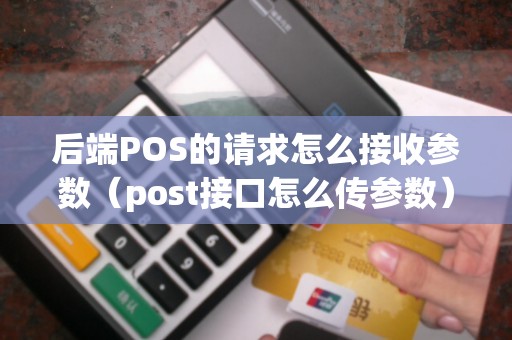 后端POS的请求怎么接收参数（post接口怎么传参数）