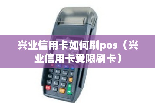 兴业信用卡如何刷pos（兴业信用卡受限刷卡）