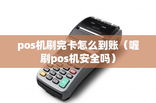 pos机刷完卡怎么到账（喔刷pos机安全吗）