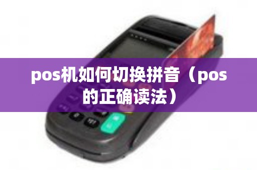 pos机如何切换拼音（pos的正确读法）