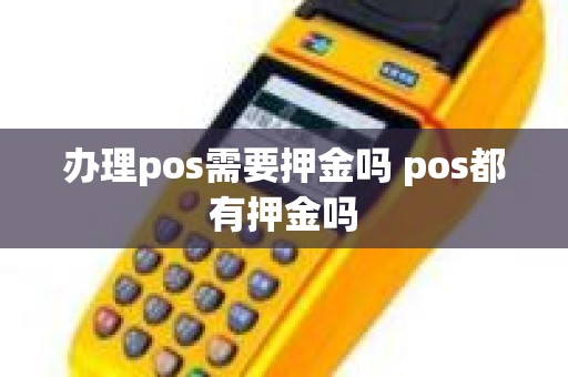 办理pos需要押金吗 pos都有押金吗