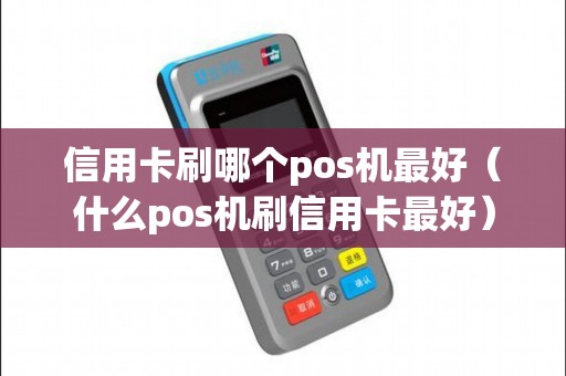 信用卡刷哪个pos机最好（什么pos机刷信用卡最好）