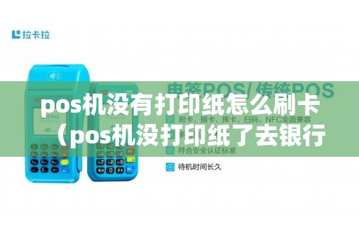pos机没有打印纸怎么刷卡（pos机没打印纸了去银行拿吗）