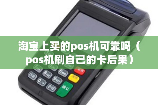 淘宝上买的pos机可靠吗（pos机刷自己的卡后果）