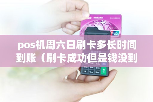 pos机周六日刷卡多长时间到账（刷卡成功但是钱没到账怎么解决）