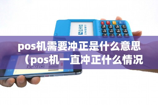 pos机需要冲正是什么意思（pos机一直冲正什么情况）