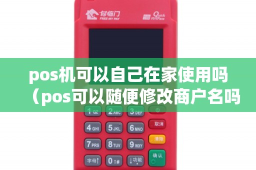 pos机可以自己在家使用吗（pos可以随便修改商户名吗）