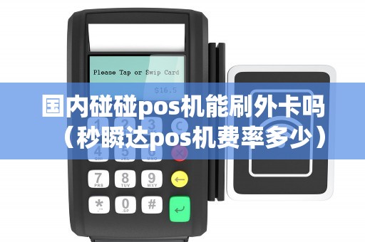 国内碰碰pos机能刷外卡吗（秒瞬达pos机费率多少）