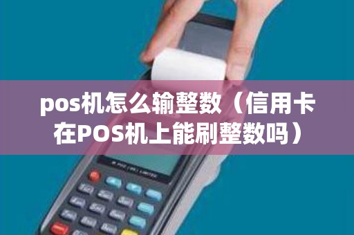 pos机怎么输整数（信用卡在POS机上能刷整数吗）