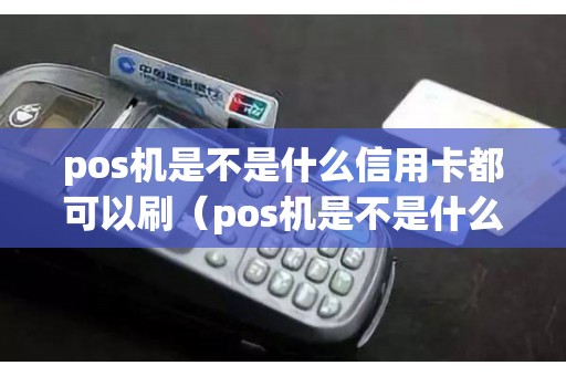 pos机是不是什么信用卡都可以刷（pos机是不是什么卡都可以刷）