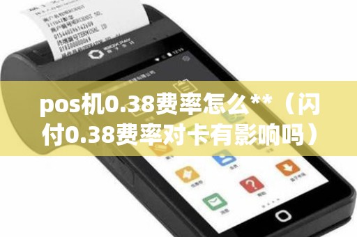pos机0.38费率怎么**（闪付0.38费率对卡有影响吗）