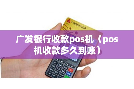 广发银行收款pos机（pos机收款多久到账）