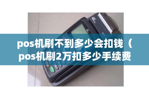 pos机刷不到多少会扣钱（pos机刷2万扣多少手续费）