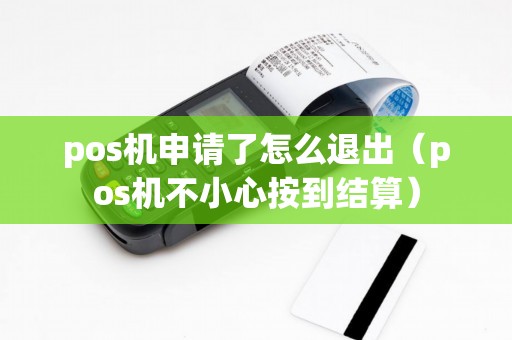 pos机申请了怎么退出(pos机不小心按到结算) pos机申请了怎么退出(pos机不小心按到结算)