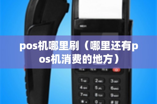 pos机哪里刷（哪里还有pos机消费的地方）