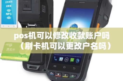 pos机可以修改收款账户吗(刷卡机可以更改户名吗) pos机可以修改收款账户吗(刷卡机可以更改户名吗)