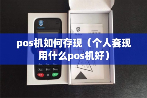 pos机如何存现（个人套现用什么pos机好）