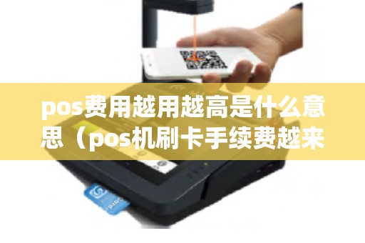 pos费用越用越高是什么意思(pos机刷卡手续费越来越高) pos费用越用越高是什么意思(pos机刷卡手续费越来越高)