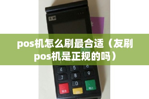 pos机怎么刷最合适(友刷pos机是正规的吗) pos机怎么刷最合适(友刷pos机是正规的吗)
