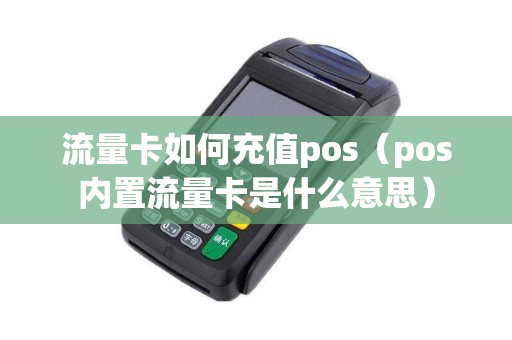 流量卡如何充值pos(pos内置流量卡是什么意思) 流量卡如何充值pos(pos内置流量卡是什么意思)