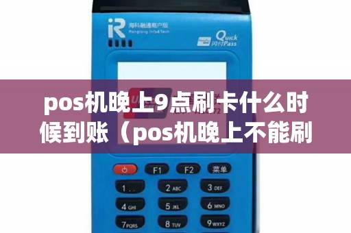 pos机晚上9点刷卡什么时候到账(pos机晚上不能刷卡吗) pos机晚上9点刷卡什么时候到账(pos机晚上不能刷卡吗)