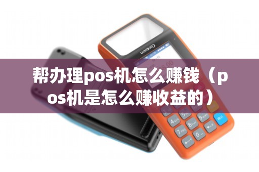 帮办理pos机怎么赚钱（pos机是怎么赚收益的）