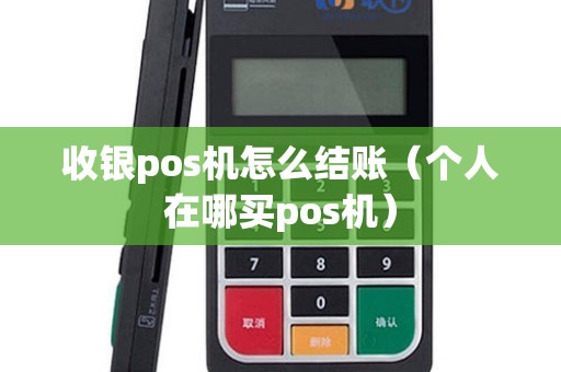 收银pos机怎么结账（个人在哪买pos机）