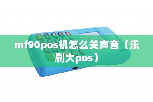 mf90pos机怎么关声音（乐刷大pos）