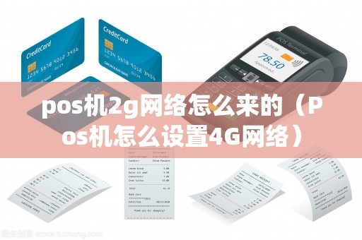 pos机2g网络怎么来的（Pos机怎么设置4G网络）