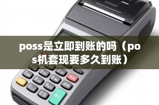 poss是立即到账的吗（pos机套现要多久到账）