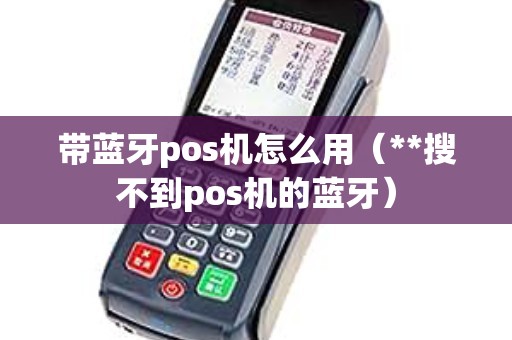 带蓝牙pos机怎么用（**搜不到pos机的蓝牙）