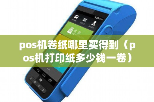 pos机卷纸哪里买得到(pos机打印纸多少钱一卷) pos机卷纸哪里买得到(pos机打印纸多少钱一卷)