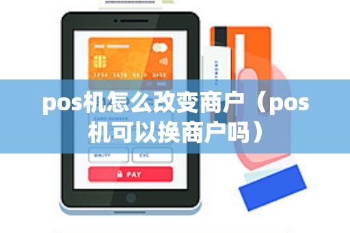 pos机怎么改变商户（pos机可以换商户吗）