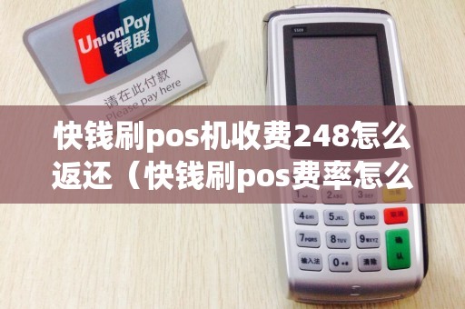 快钱刷pos机收费248怎么返还（快钱刷pos费率怎么变了）
