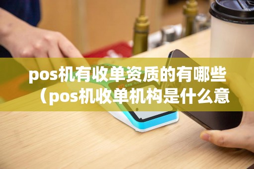 pos机有收单资质的有哪些（pos机收单机构是什么意思）