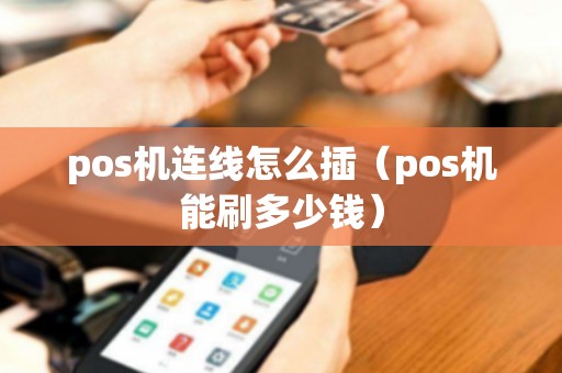 pos机连线怎么插（pos机能刷多少钱）
