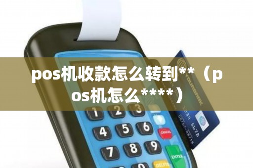 pos机收款怎么转到**（pos机怎么****）