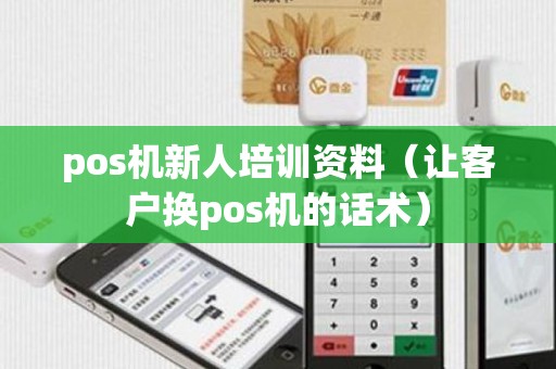 pos机新人培训资料（让客户换pos机的话术）