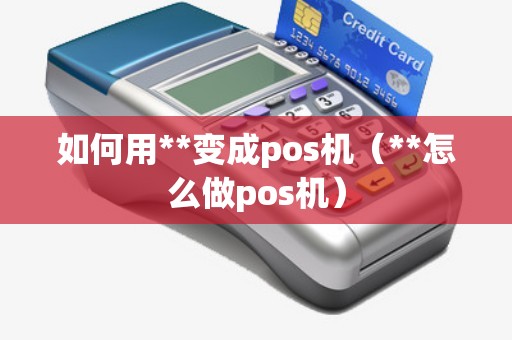 如何用**变成pos机（**怎么做pos机）