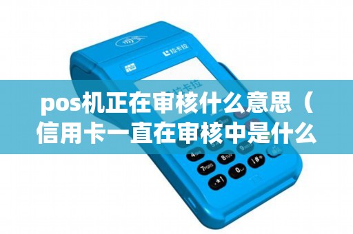 pos机正在审核什么意思（信用卡一直在审核中是什么意思）