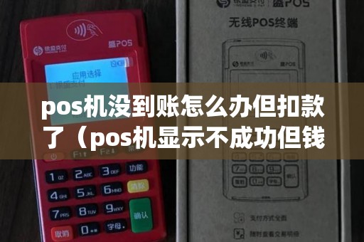pos机没到账怎么办但扣款了（pos机显示不成功但钱已经扣了）