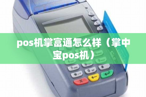 pos机掌富通怎么样（掌中宝pos机）