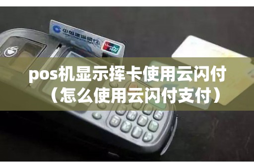 pos机显示挥卡使用云闪付（怎么使用云闪付支付）