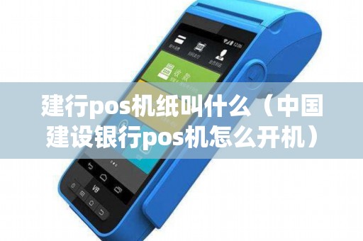 建行pos机纸叫什么（中国建设银行pos机怎么开机）