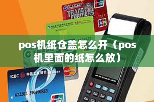 pos机纸仓盖怎么开（pos机里面的纸怎么放）