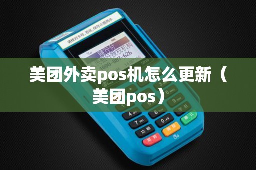 美团外卖pos机怎么更新（美团pos）