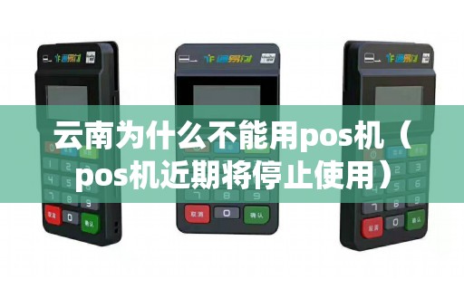 云南为什么不能用pos机（pos机近期将停止使用）